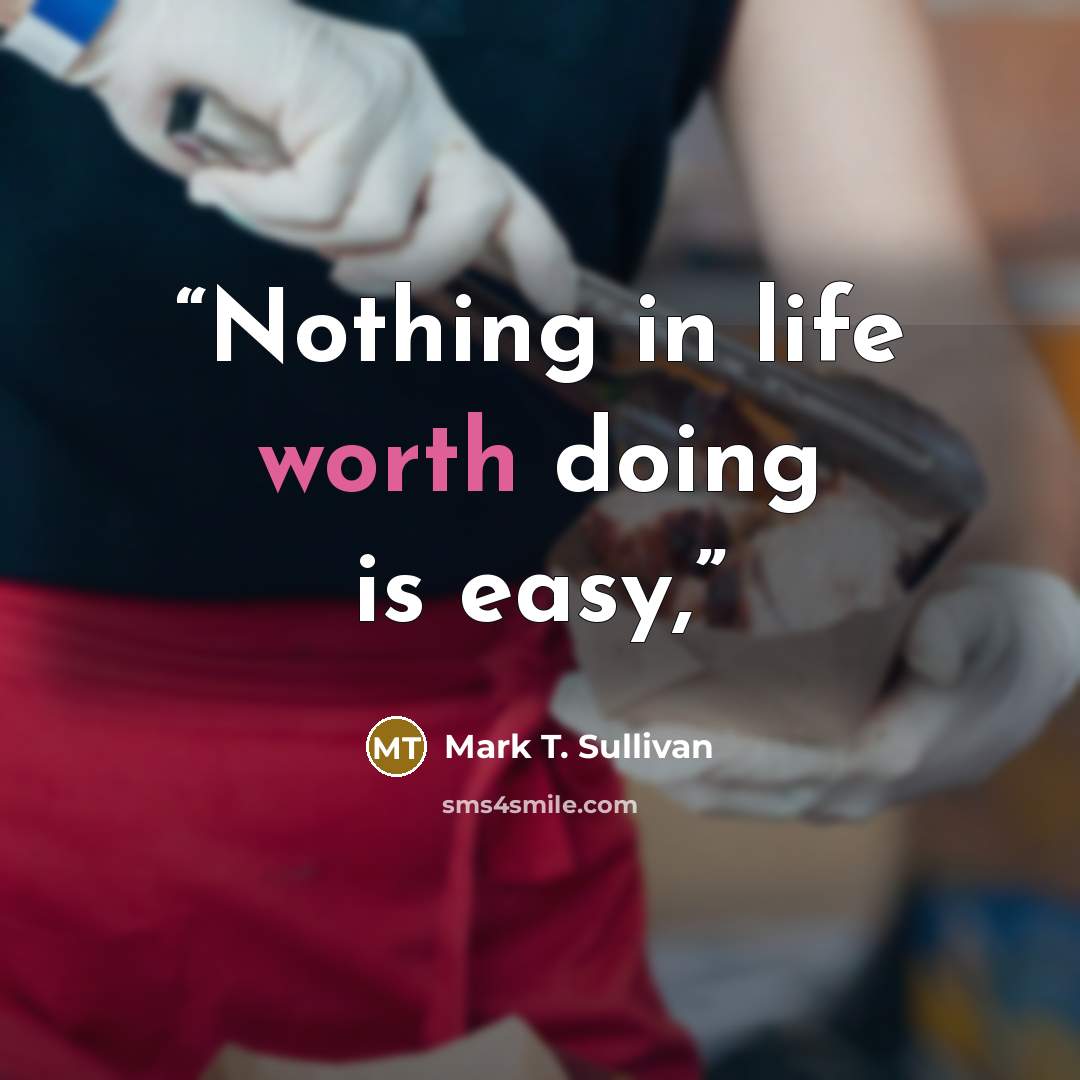 “Nothing in life worth doing is easy,” quote by Mark T. Sullivan