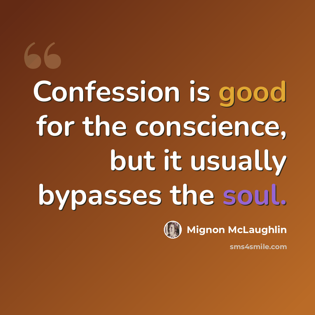 “Confession is good for the conscience, but it usually bypasses the soul.” quote by Mignon McLaughlin