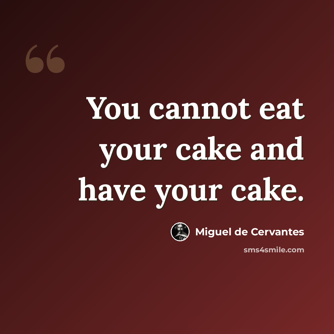 “You cannot eat your cake and have your cake.” quote by Miguel de Cervantes