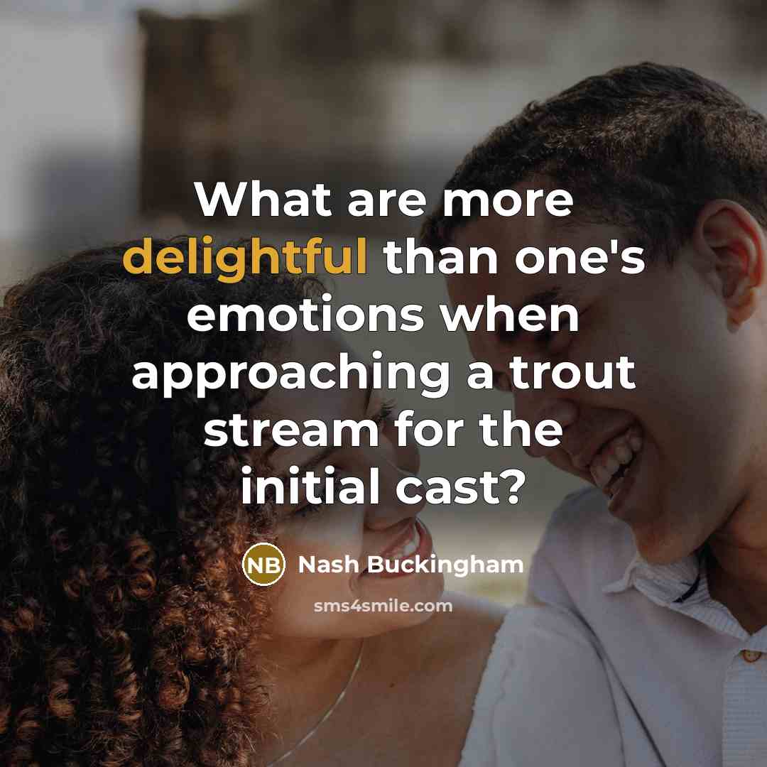 “What are more delightful than one's emotions when approaching a trout stream for the initial cast?” quote by Nash Buckingham