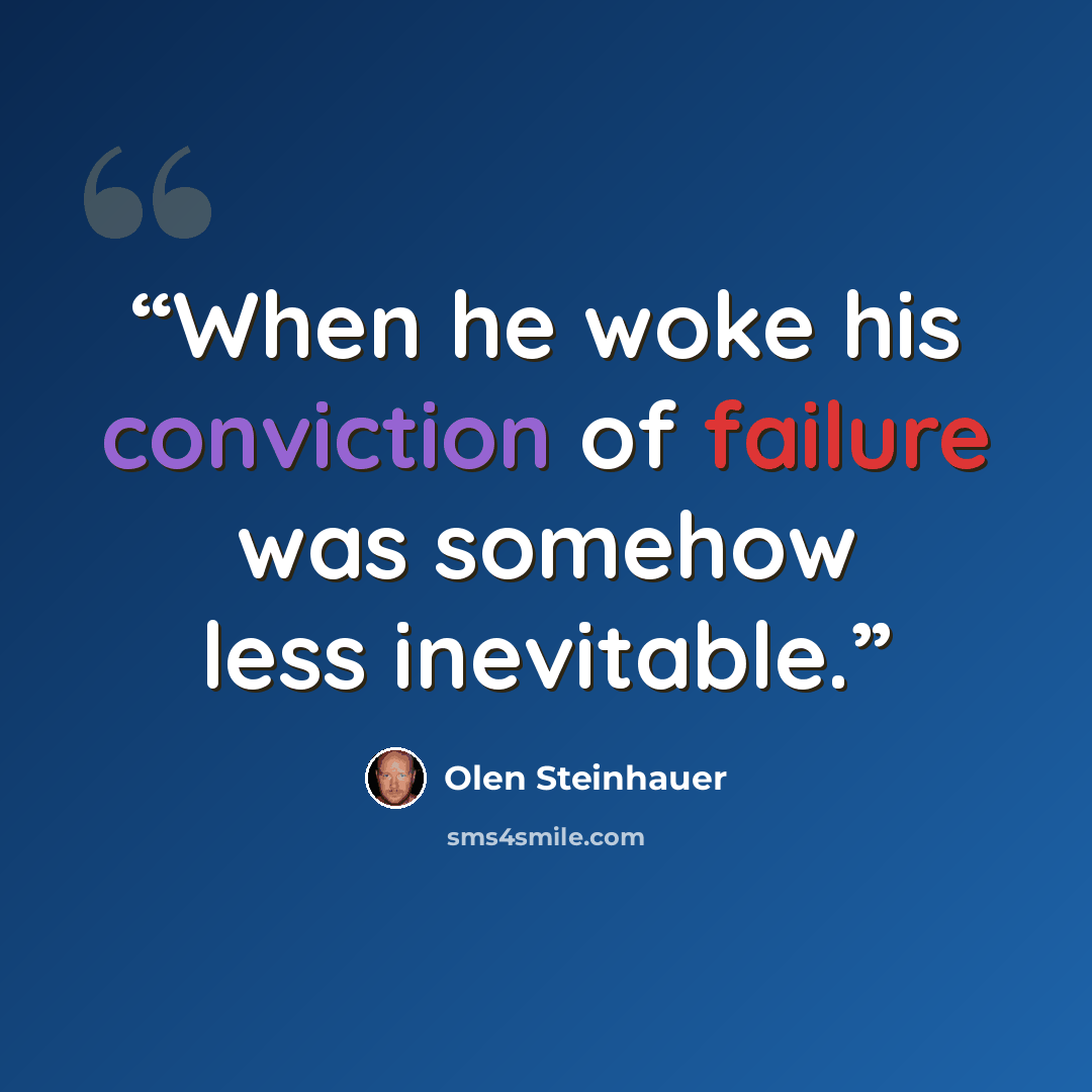 “When he woke his conviction of failure was somehow less inevitable.” quote by Olen Steinhauer