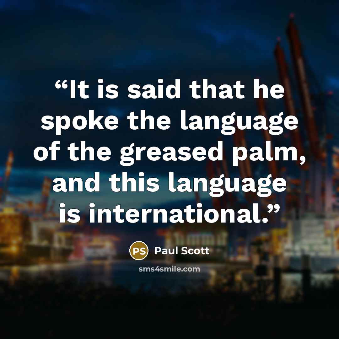 “It is said that he spoke the language of the greased palm, and this language is international.” quote by Paul Scott