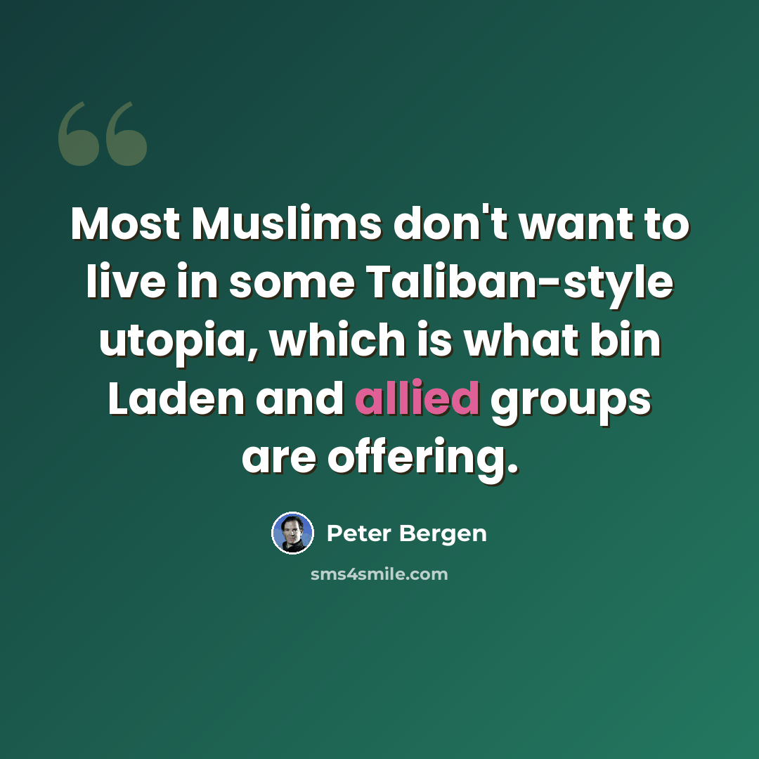 “Most Muslims don't want to live in some Taliban-style utopia, which is what bin Laden and allied groups are offering.” quote by Peter Bergen