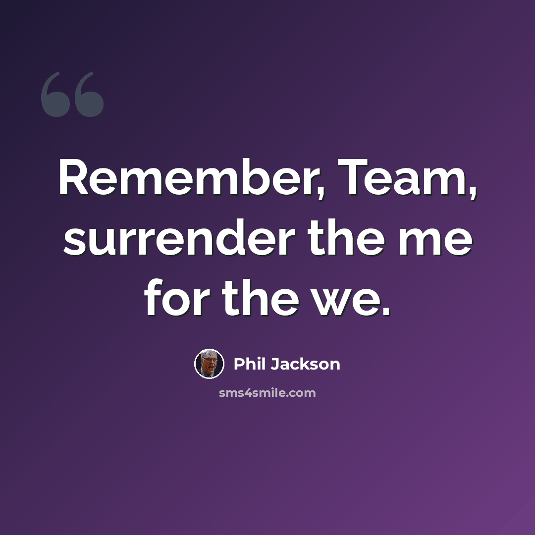 “Remember, Team, surrender the me for the we.” quote by Phil Jackson
