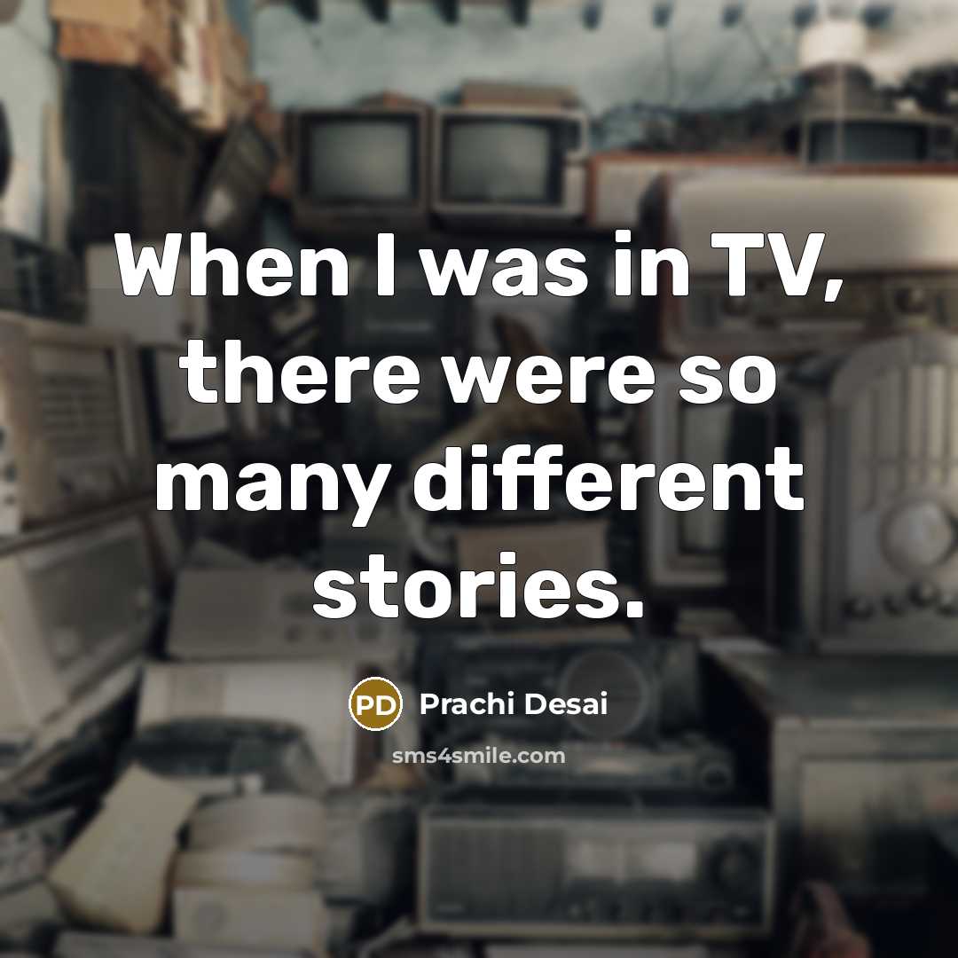 “When I was in TV, there were so many different stories.” quote by Prachi Desai