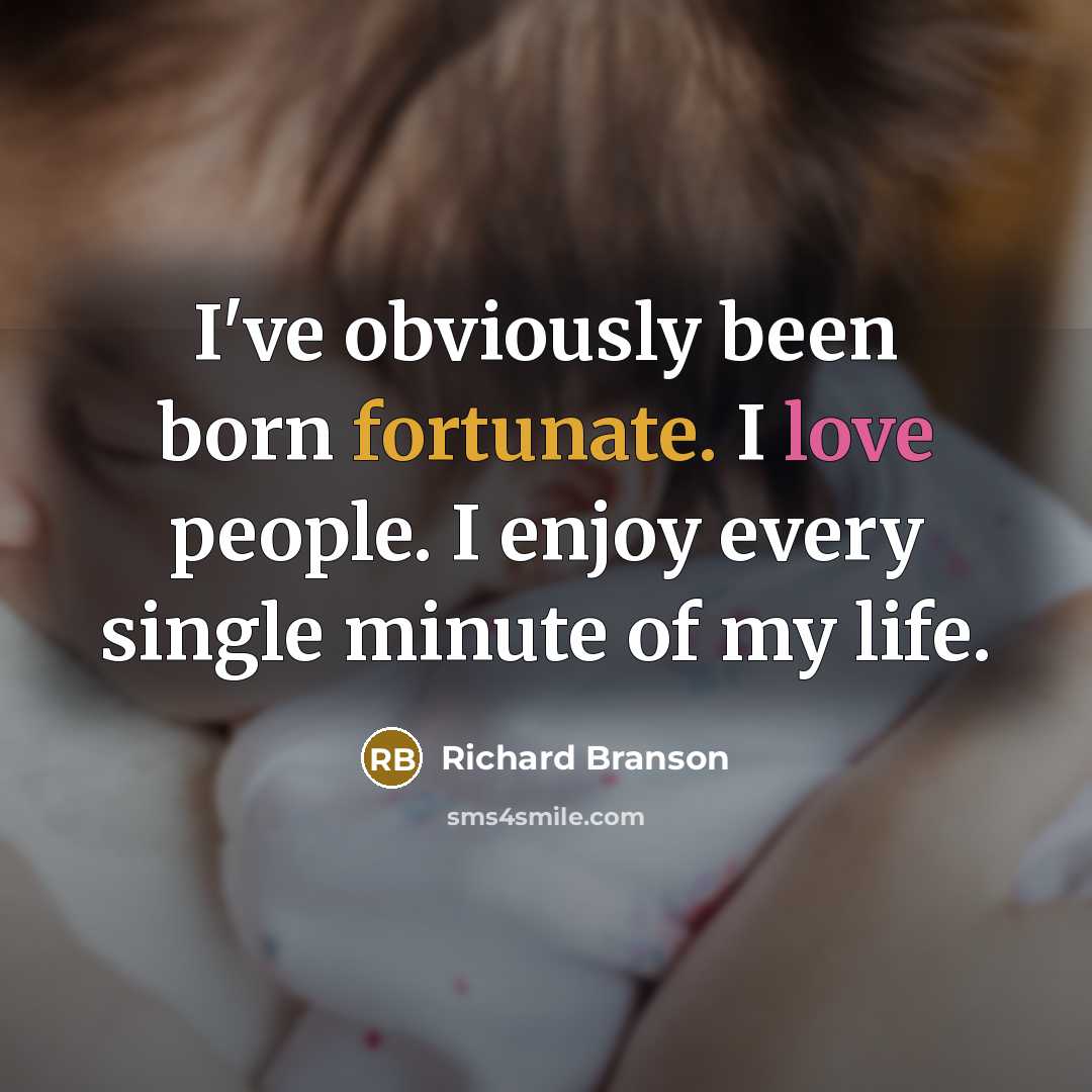 “I've obviously been born fortunate. I love people. I enjoy every single minute of my life.” quote by Richard Branson
