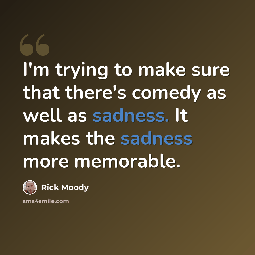 “I'm trying to make sure that there's comedy as well as sadness. It makes the sadness more memorable.” quote by Rick Moody