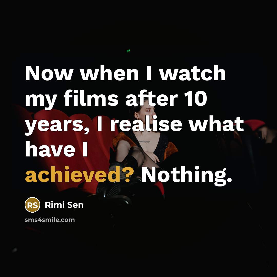 “Now when I watch my films after 10 years, I realise what have I achieved? Nothing.” quote by Rimi Sen