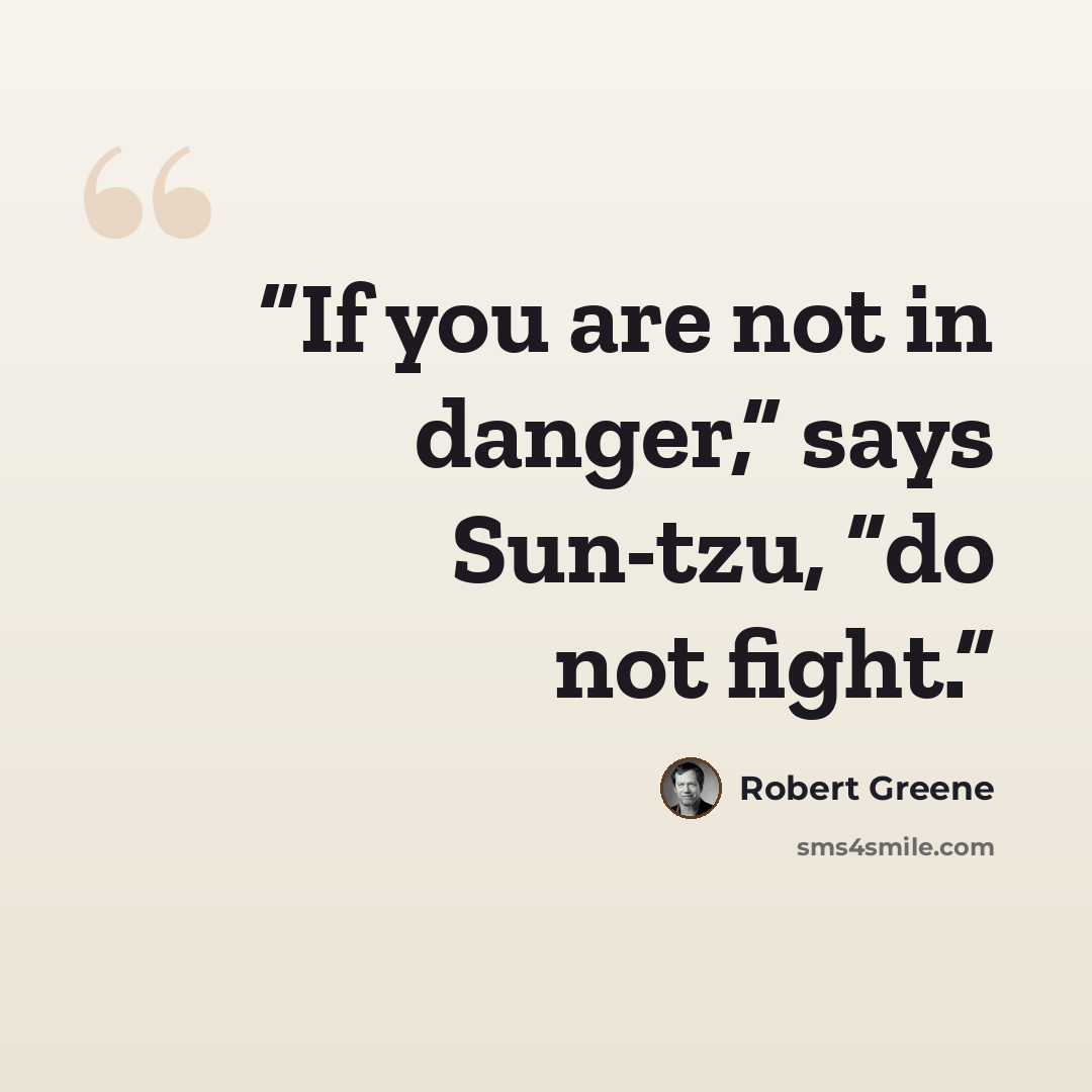 “If you are not in danger,” says Sun-tzu, “do not fight.” quote by Robert Greene