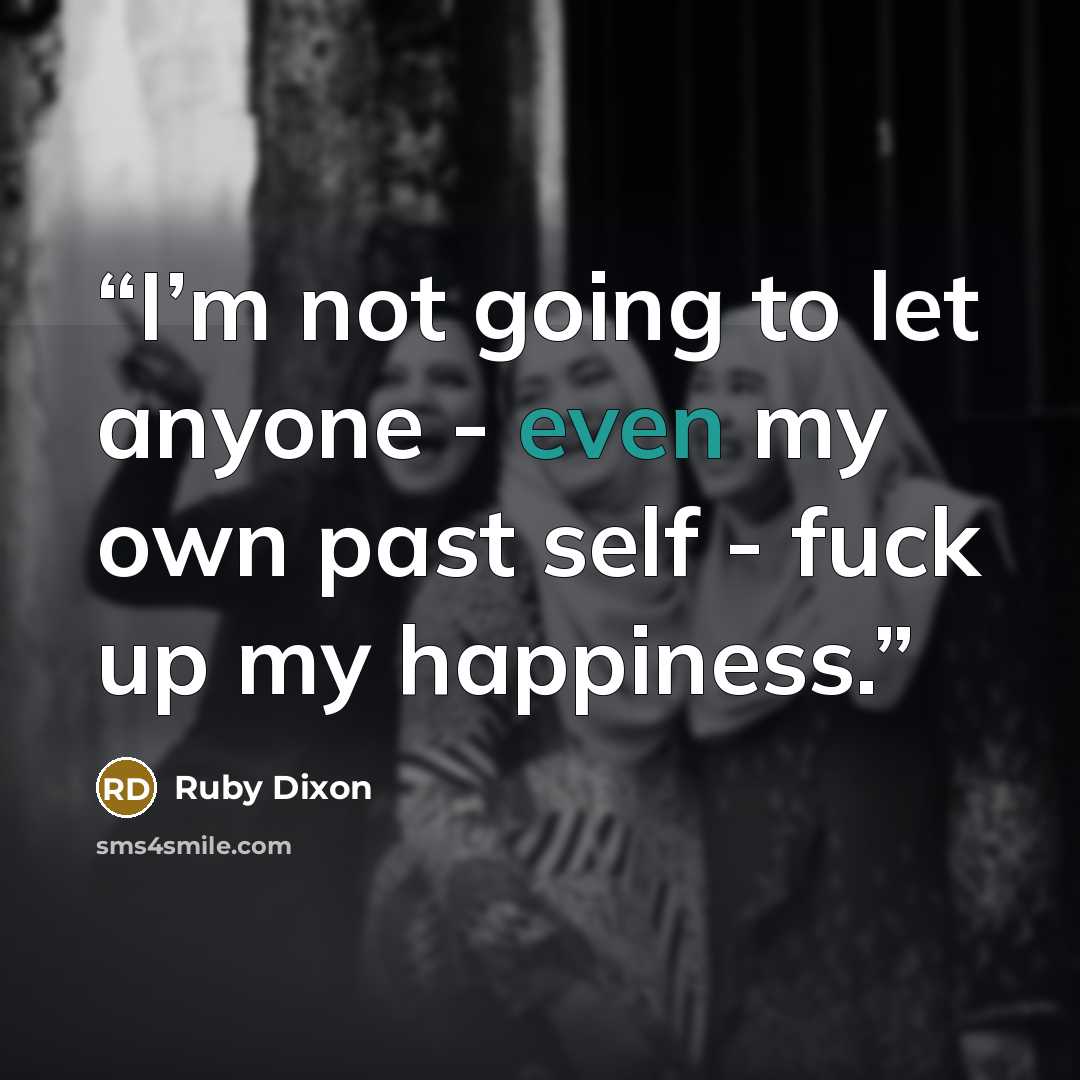 “I’m not going to let anyone - even my own past self - fuck up my happiness.” quote by Ruby Dixon