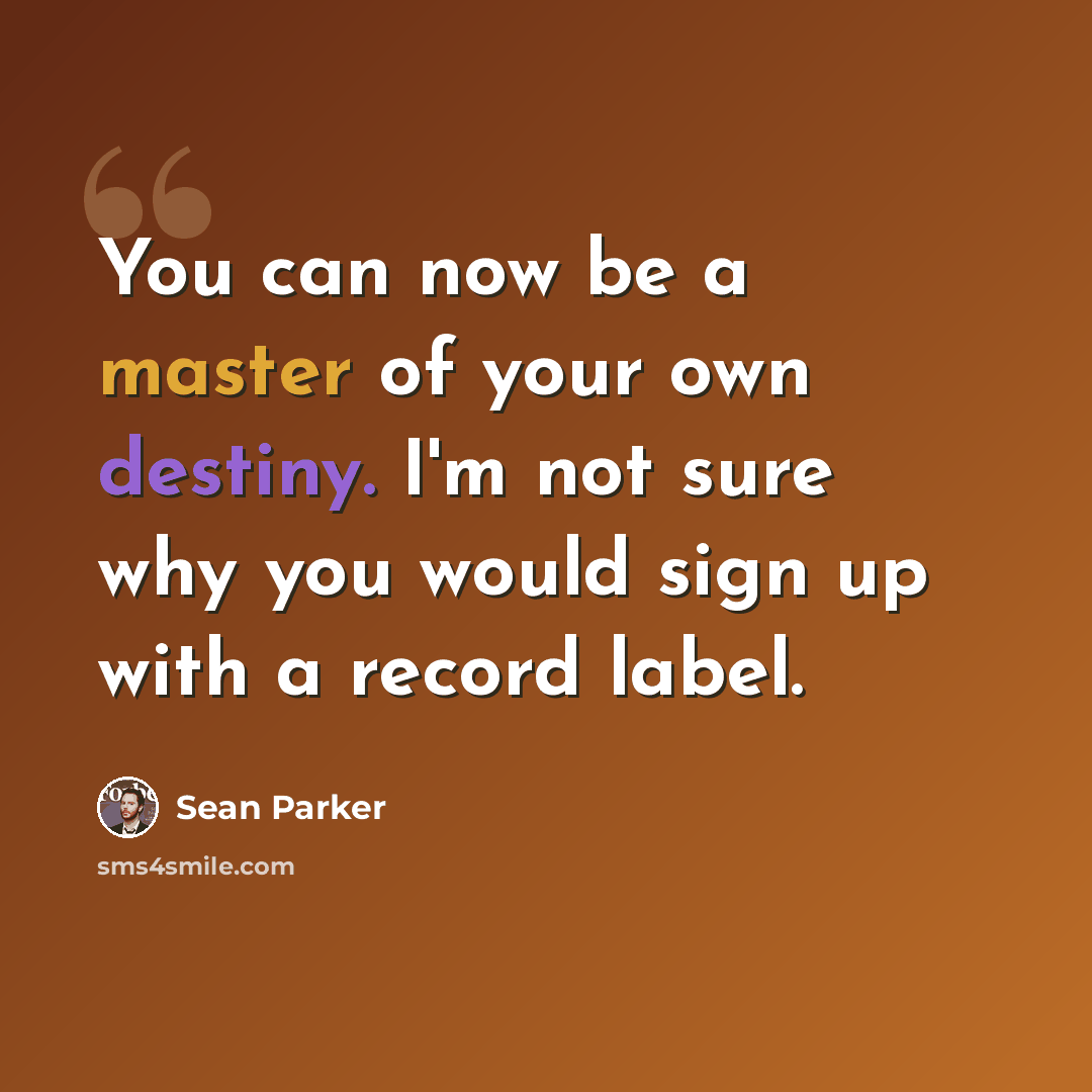 “You can now be a master of your own destiny. I'm not sure why you would sign up with a record label.” quote by Sean Parker