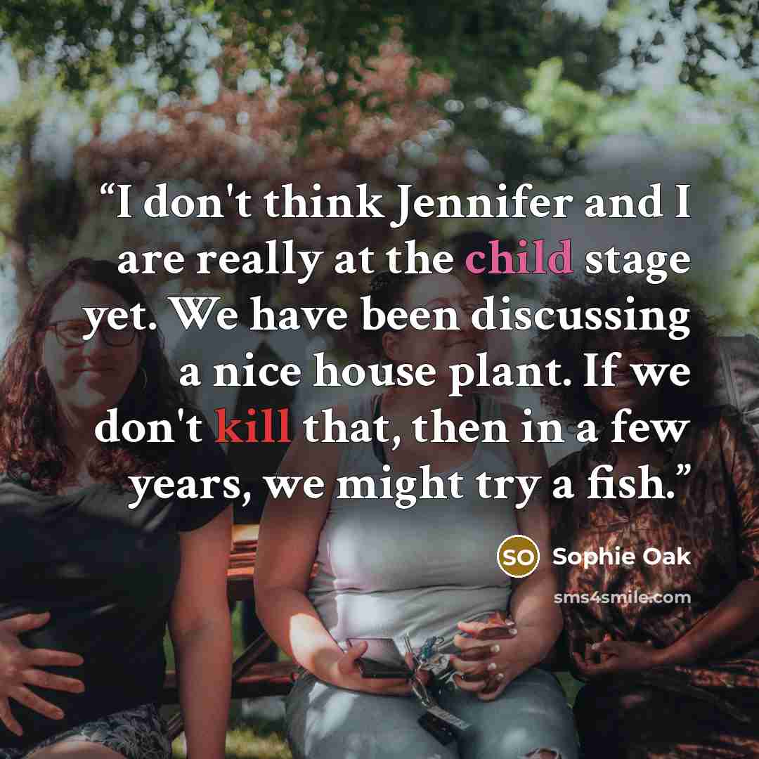 “I don't think Jennifer and I are really at the child stage yet. We have been discussing a nice house plant. If we don't kill that, then in a few years, we might try a fish.” quote by Sophie Oak