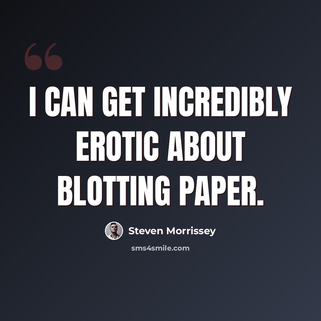 “I can get incredibly erotic about blotting paper.” quote by Steven Morrissey