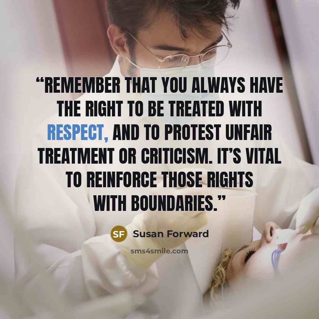 “Remember that you always have the right to be treated with respect, and to protest unfair treatment or criticism. It’s vital to reinforce those rights with boundaries.” quote by Susan Forward