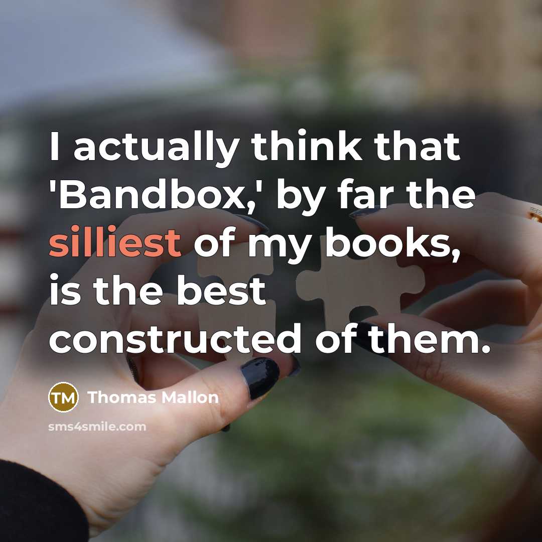 “I actually think that 'Bandbox,' by far the silliest of my books, is the best constructed of them.” quote by Thomas Mallon