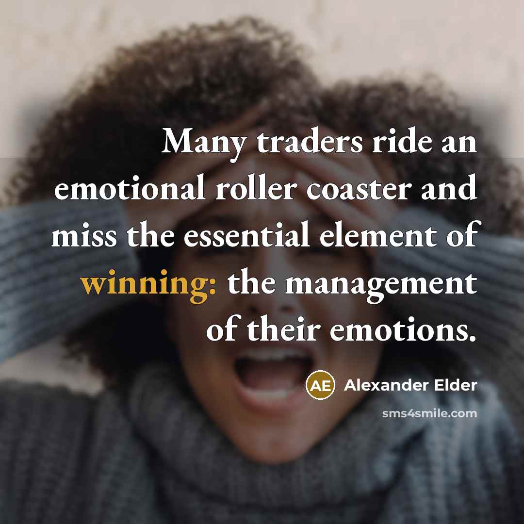 “Many traders ride an emotional roller coaster and miss the essential element of winning: the management of their emotions.” quote by Alexander Elder