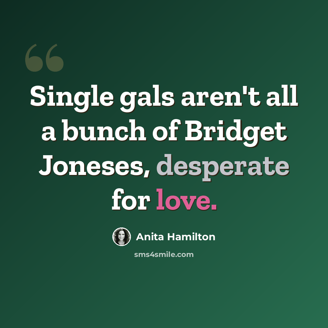 “Single gals aren't all a bunch of Bridget Joneses, desperate for love.” quote by Anita Hamilton