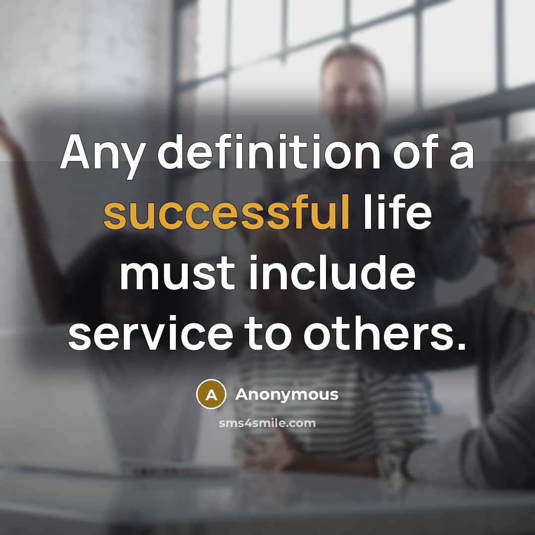 “Any definition of a successful life must include service to others.” quote by Anonymous