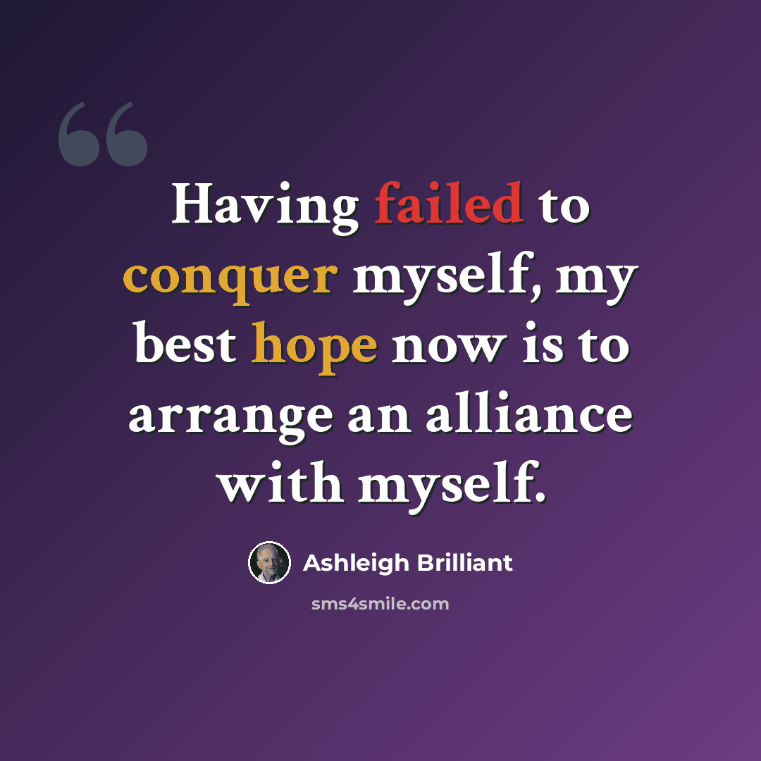 “Having failed to conquer myself, my best hope now is to arrange an alliance with myself.” quote by Ashleigh Brilliant