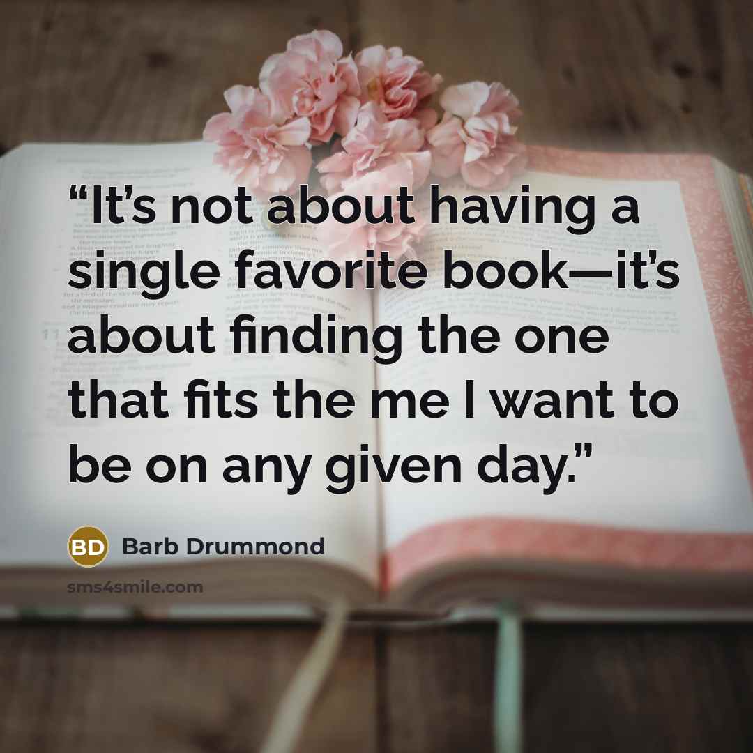 “It’s not about having a single favorite book—it’s about finding the one that fits the me I want to be on any given day.” quote by Barb Drummond