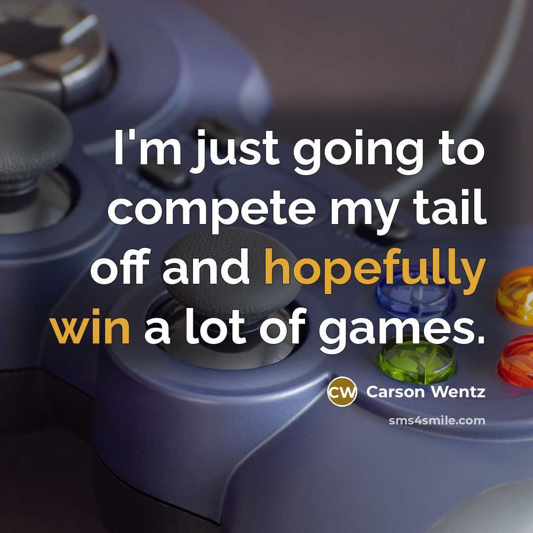 “I'm just going to compete my tail off and hopefully win a lot of games.” quote by Carson Wentz
