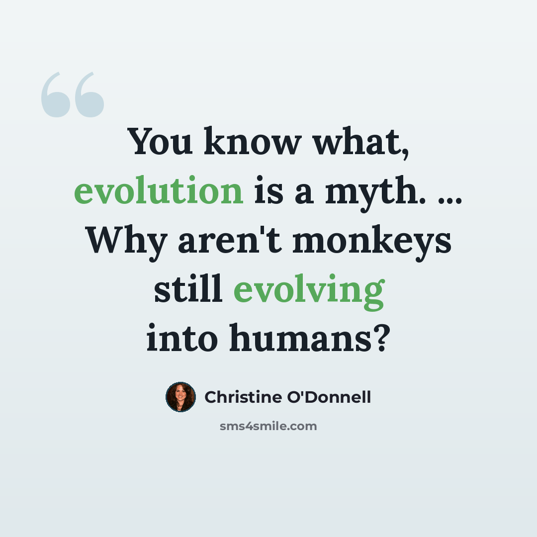 “You know what, evolution is a myth. ... Why aren't monkeys still evolving into humans?” quote by Christine O'Donnell
