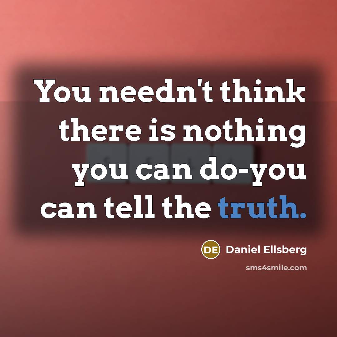 “You needn't think there is nothing you can do-you can tell the truth.” quote by Daniel Ellsberg