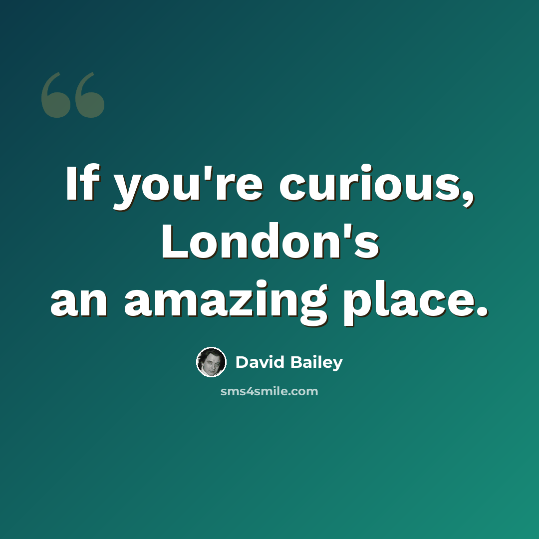 “If you're curious, London's an amazing place.” quote by David Bailey