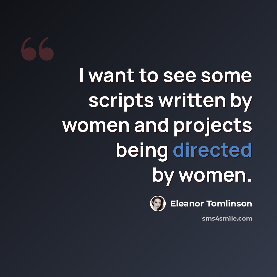 “I want to see some scripts written by women and projects being directed by women.” quote by Eleanor Tomlinson