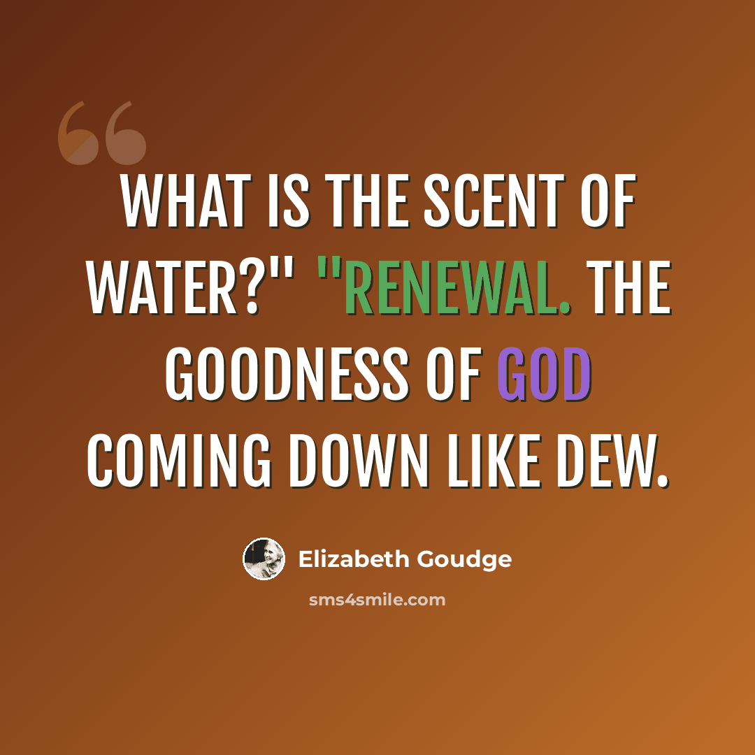 “What is the scent of water?" "Renewal. The goodness of God coming down like dew.” quote by Elizabeth Goudge