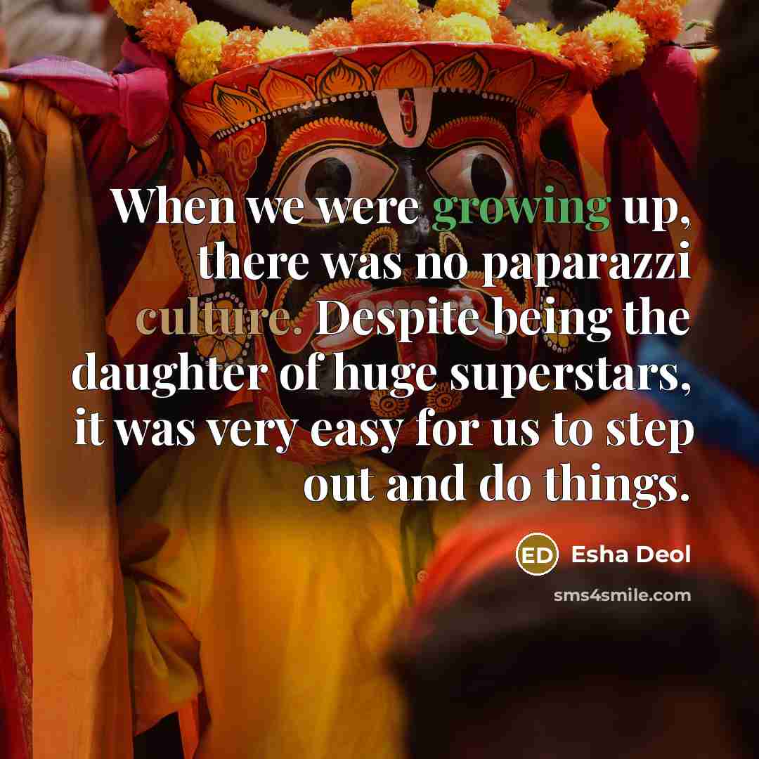 “When we were growing up, there was no paparazzi culture. Despite being the daughter of huge superstars, it was very easy for us to step out and do things.” quote by Esha Deol