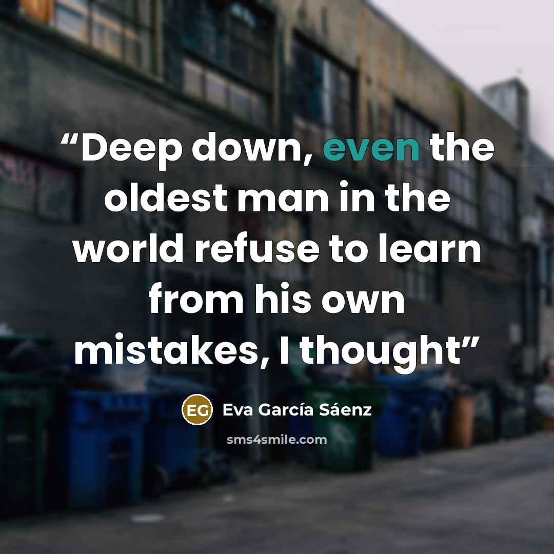 “Deep down, even the oldest man in the world refuse to learn from his own mistakes, I thought” quote by Eva García Sáenz