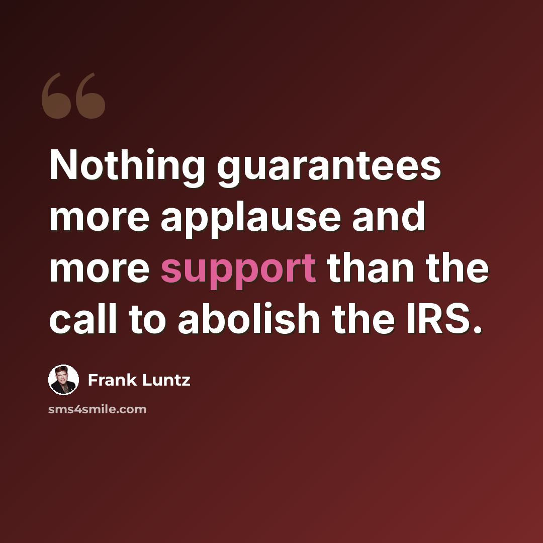 “Nothing guarantees more applause and more support than the call to abolish the IRS.” quote by Frank Luntz