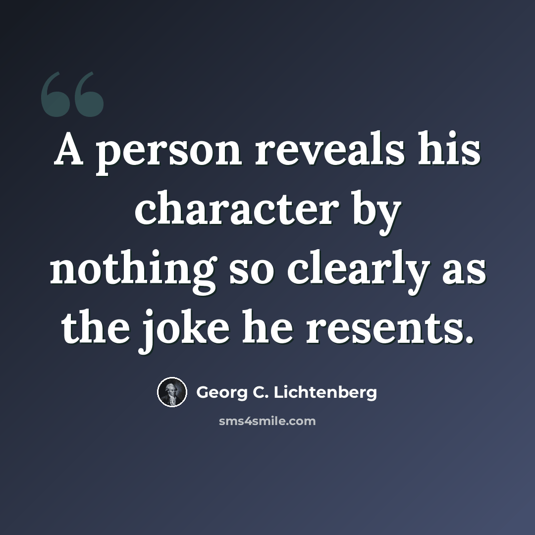 “A person reveals his character by nothing so clearly as the joke he resents.” quote by Georg C. Lichtenberg