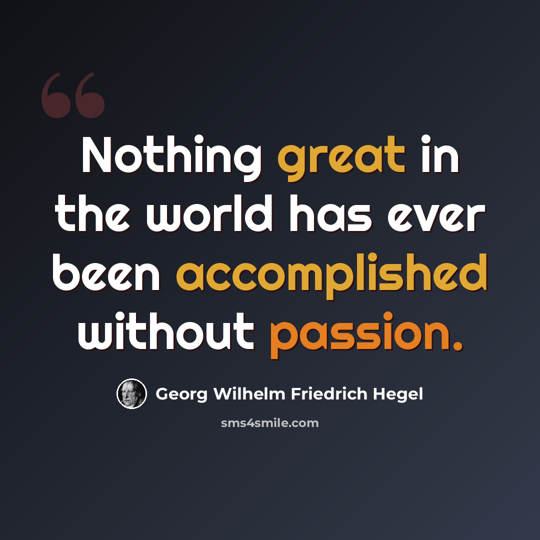 “Nothing great in the world has ever been accomplished without passion.” quote by Georg Wilhelm Friedrich Hegel