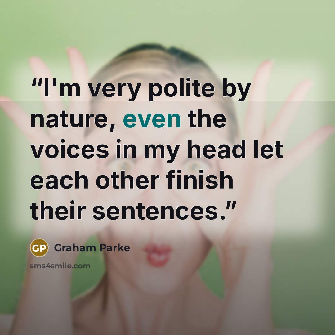 “I'm very polite by nature, even the voices in my head let each other finish their sentences.” quote by Graham Parke