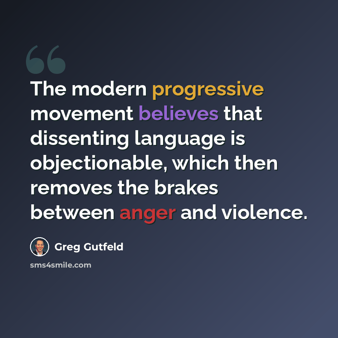 “The modern progressive movement believes that dissenting language is objectionable, which then removes the brakes between anger and violence.” quote by Greg Gutfeld