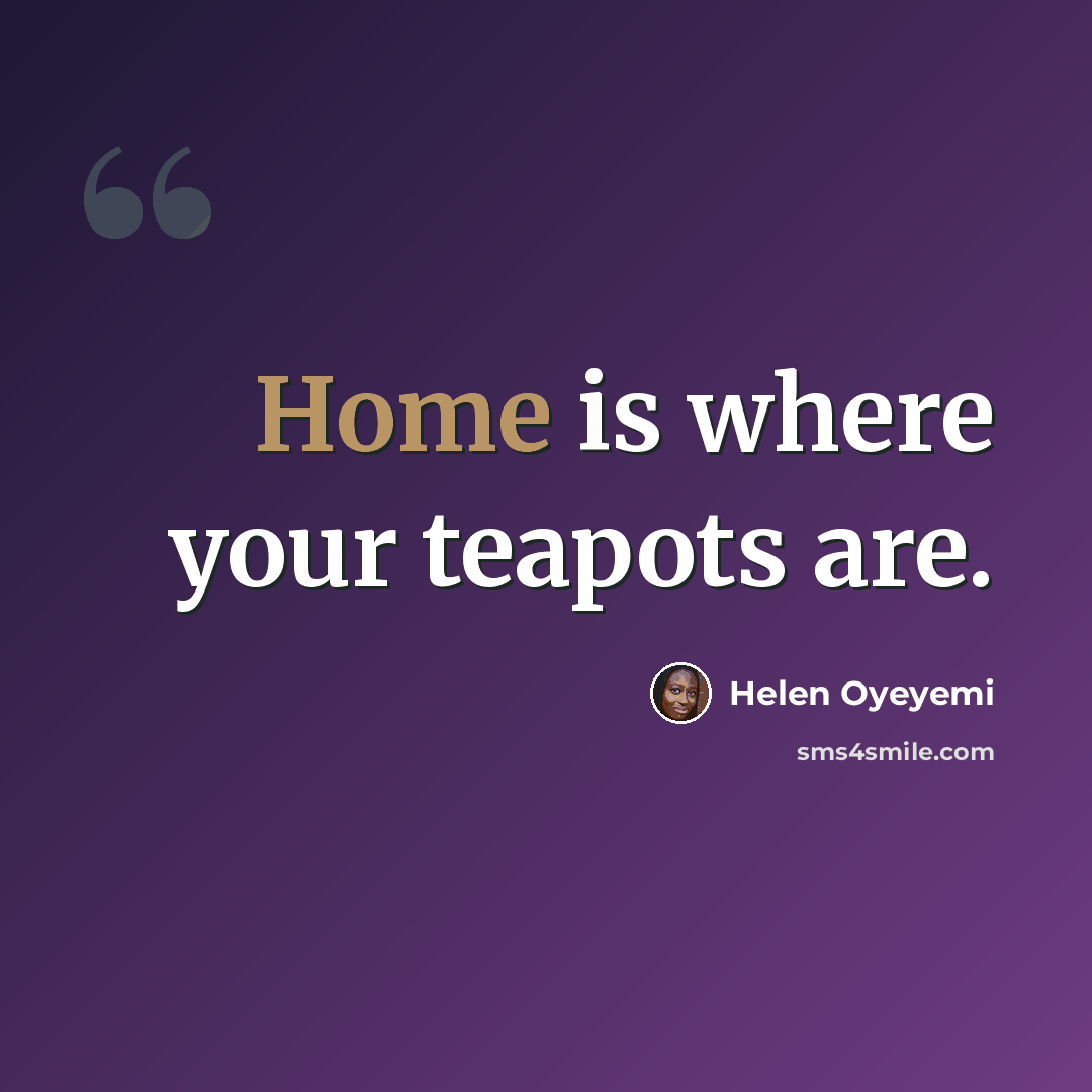 “Home is where your teapots are.” quote by Helen Oyeyemi
