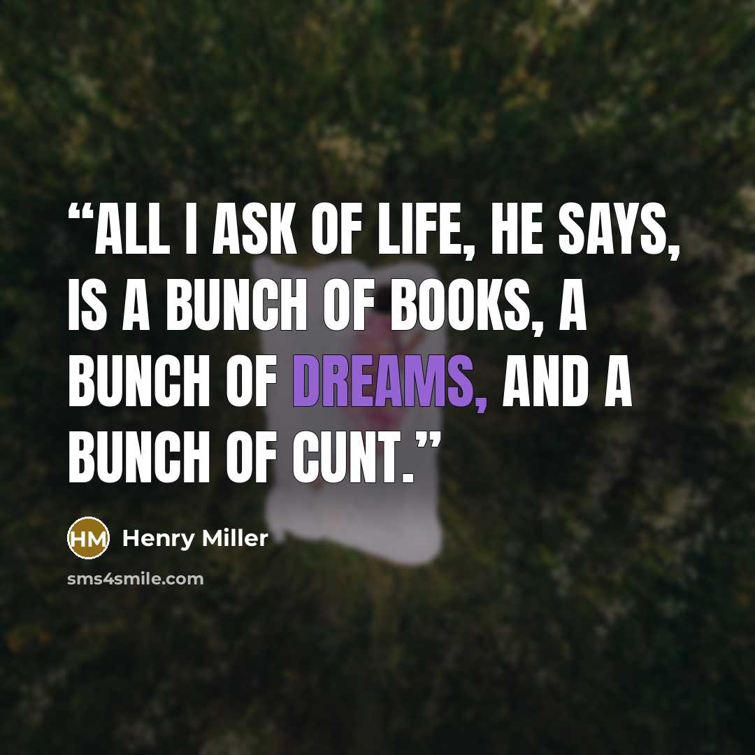“All I ask of life, he says, is a bunch of books, a bunch of dreams, and a bunch of cunt.” quote by Henry Miller