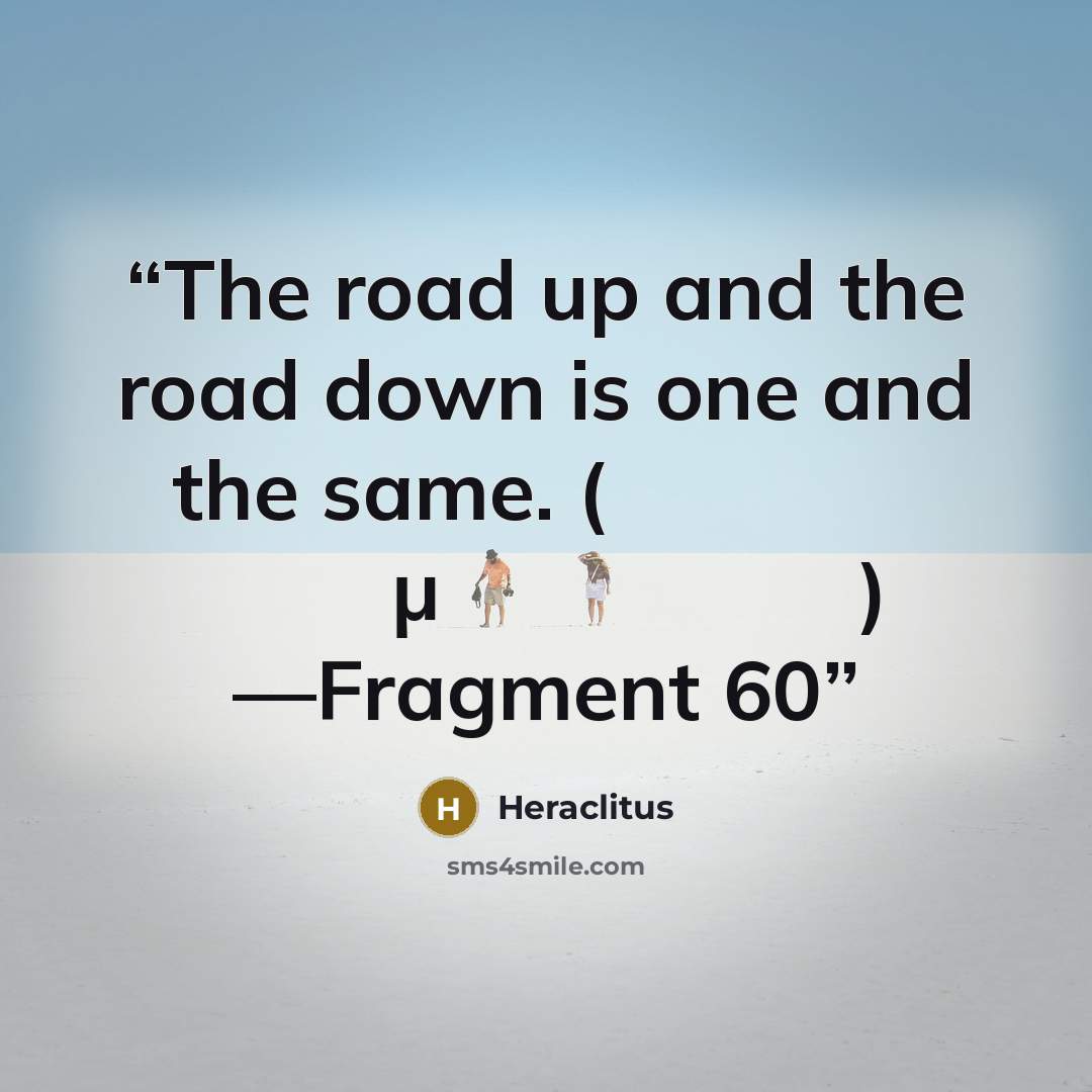 “The road up and the road down is one and the same. (ὁδὸς ἄνω κάτω μία καὶ ὡυτή) —Fragment 60” quote by Heraclitus