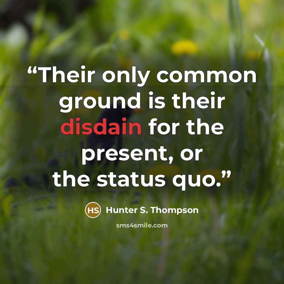 “Their only common ground is their disdain for the present, or the status quo.” quote by Hunter S. Thompson