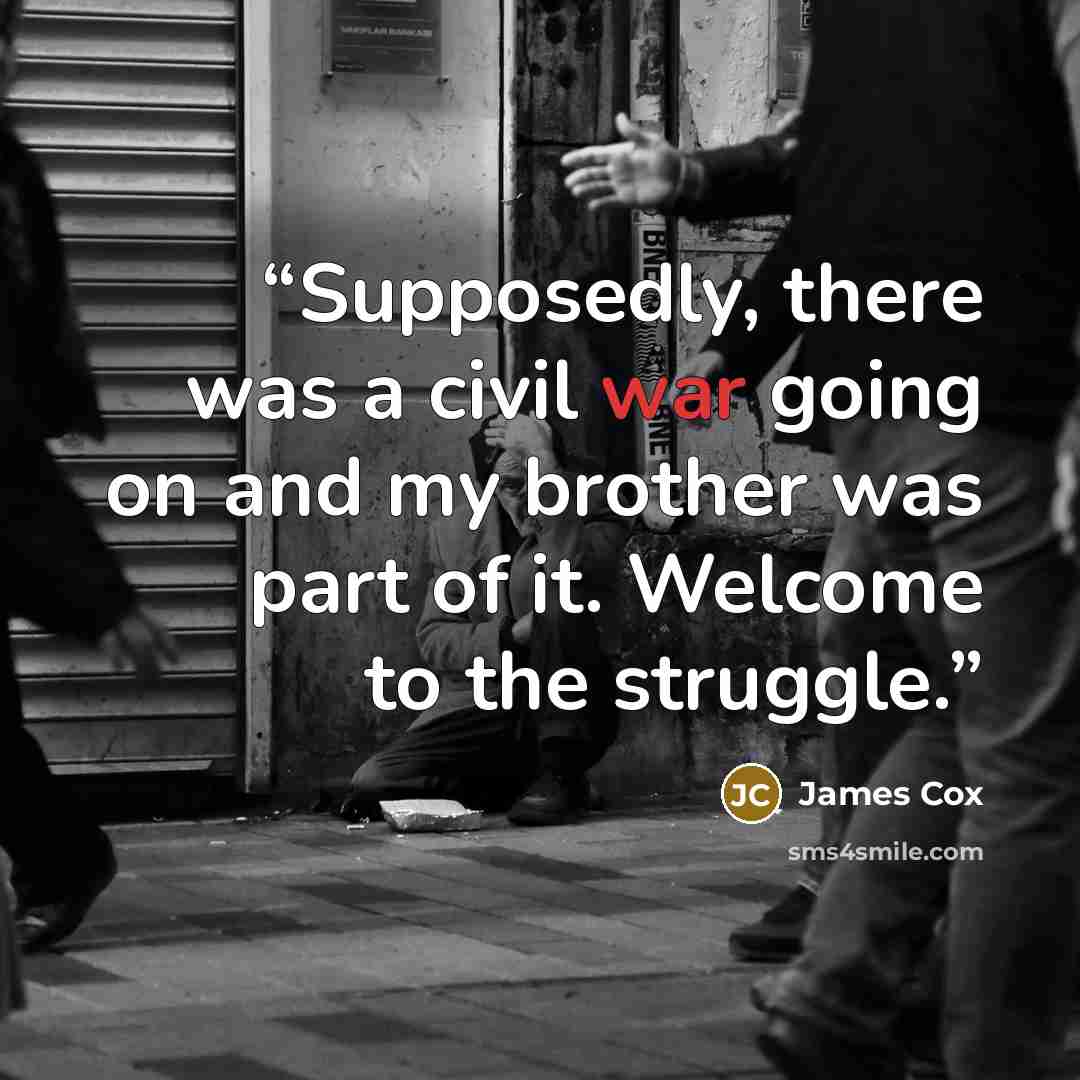 “Supposedly, there was a civil war going on and my brother was part of it. Welcome to the struggle.” quote by James Cox