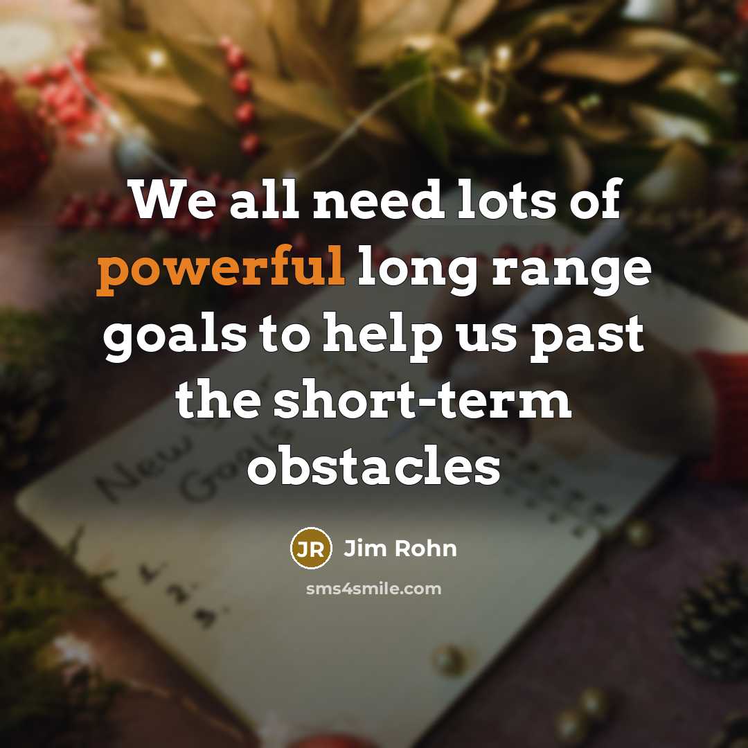 “We all need lots of powerful long range goals to help us past the short-term obstacles” quote by Jim Rohn