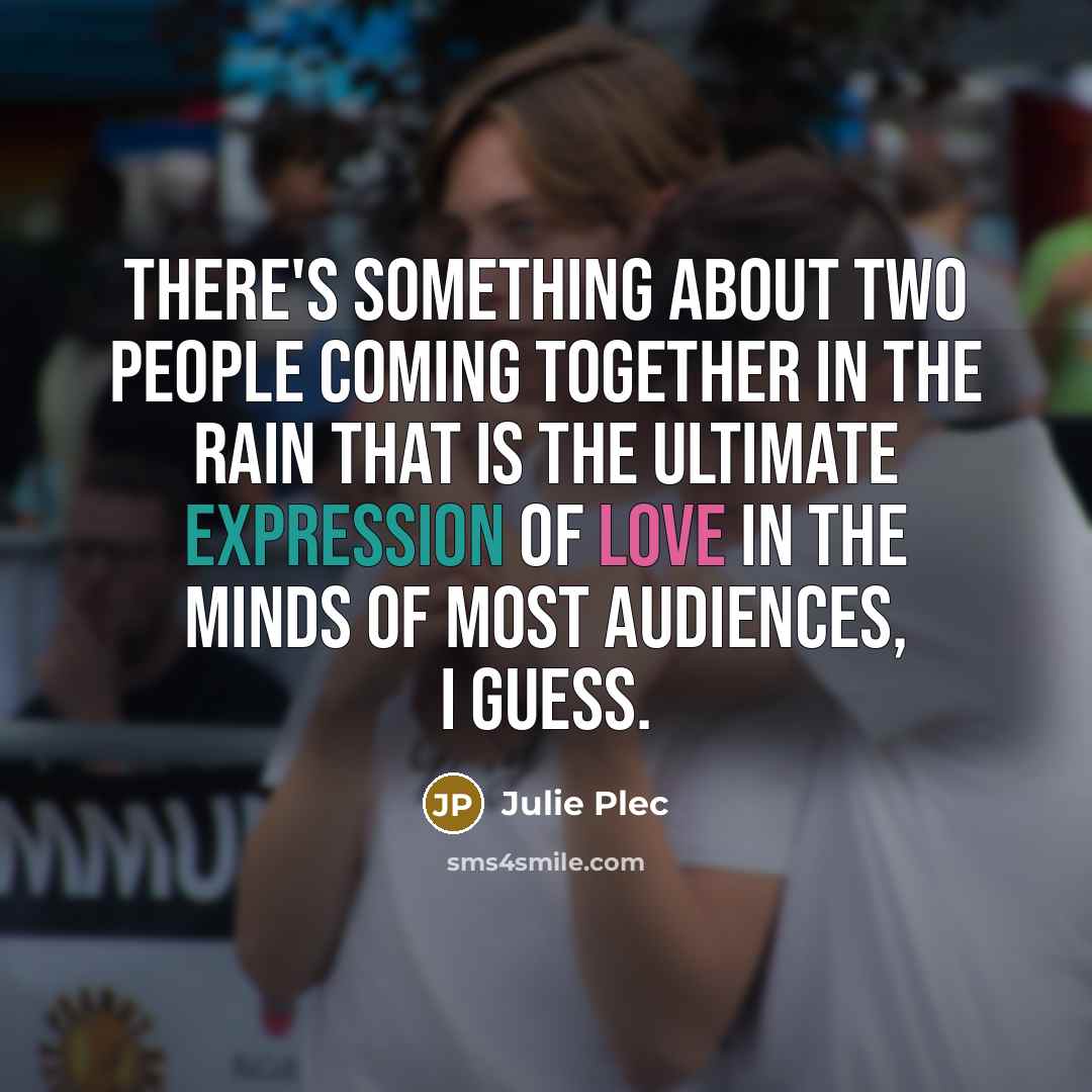 “There's something about two people coming together in the rain that is the ultimate expression of love in the minds of most audiences, I guess.” quote by Julie Plec