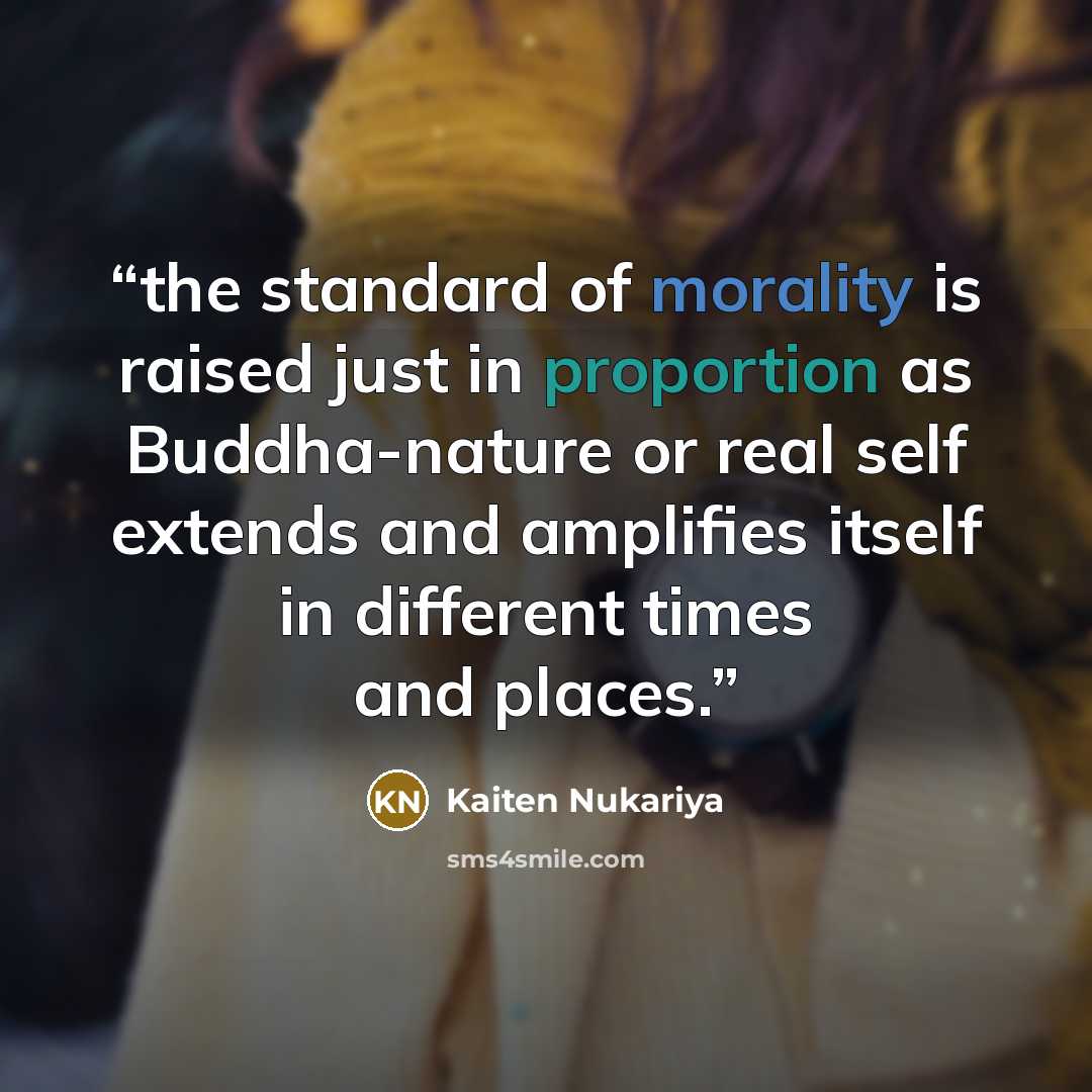 “the standard of morality is raised just in proportion as Buddha-nature or real self extends and amplifies itself in different times and places.” quote by Kaiten Nukariya
