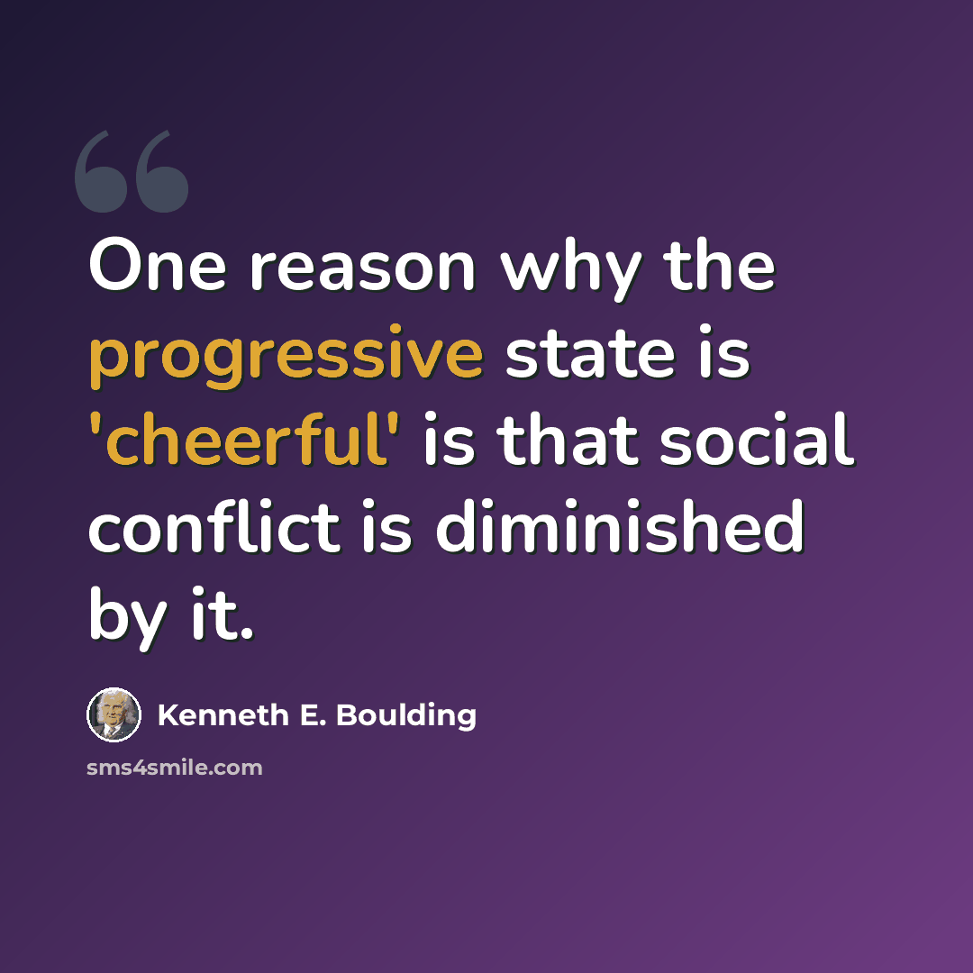 “One reason why the progressive state is 'cheerful' is that social conflict is diminished by it.” quote by Kenneth E. Boulding