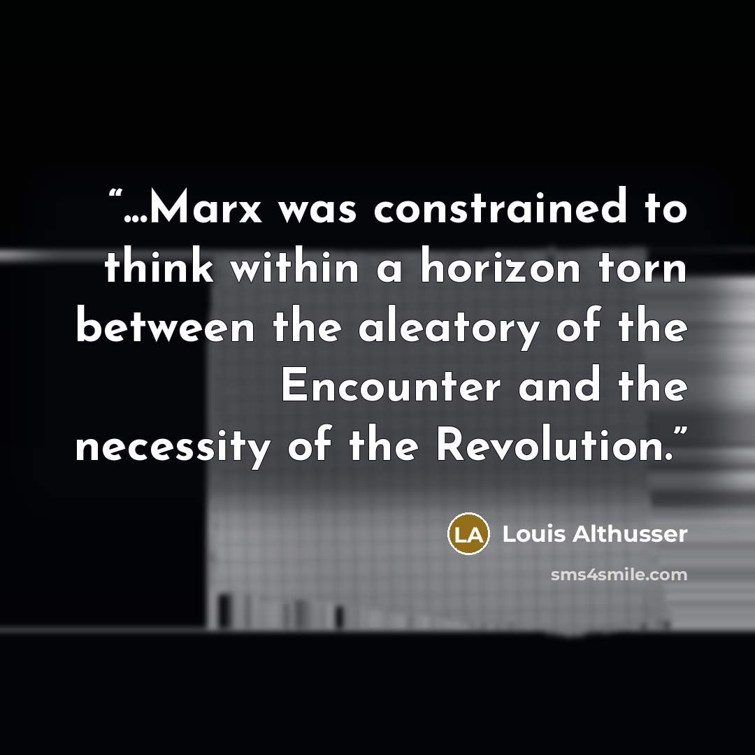 “...Marx was constrained to think within a horizon torn between the aleatory of the Encounter and the necessity of the Revolution.” quote by Louis Althusser