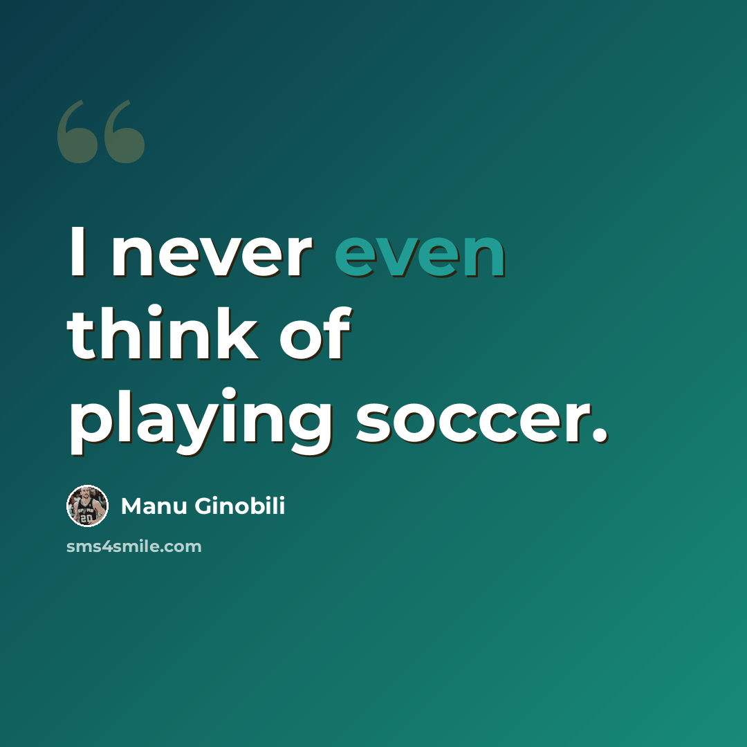 “I never even think of playing soccer.” quote by Manu Ginobili