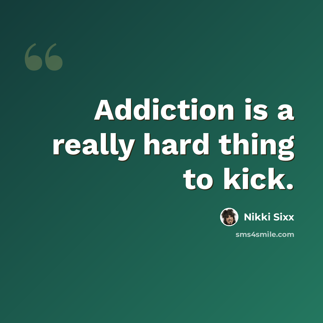 “Addiction is a really hard thing to kick.” quote by Nikki Sixx