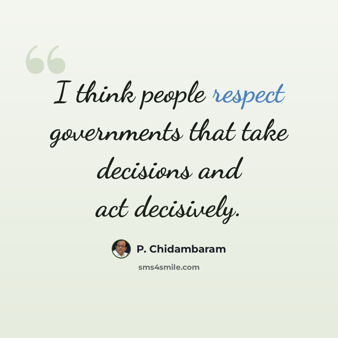 “I think people respect governments that take decisions and act decisively.” quote by P. Chidambaram